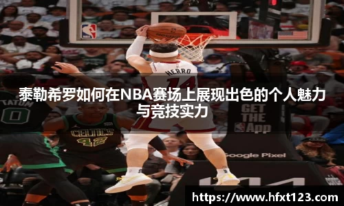 泰勒希罗如何在NBA赛场上展现出色的个人魅力与竞技实力