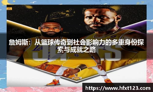 詹姆斯：从篮球传奇到社会影响力的多重身份探索与成就之路