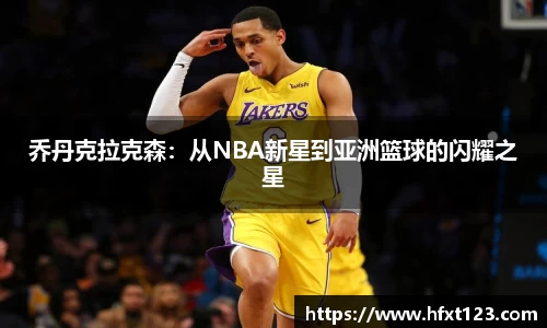 乔丹克拉克森：从NBA新星到亚洲篮球的闪耀之星