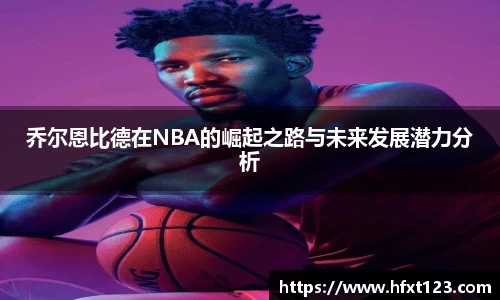 乔尔恩比德在NBA的崛起之路与未来发展潜力分析