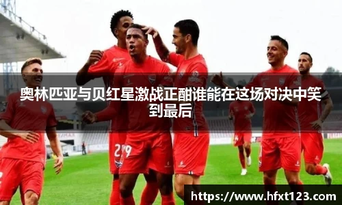 奥林匹亚与贝红星激战正酣谁能在这场对决中笑到最后