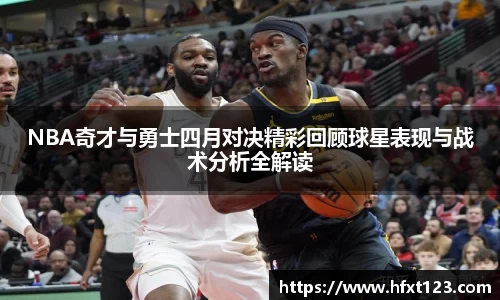 NBA奇才与勇士四月对决精彩回顾球星表现与战术分析全解读