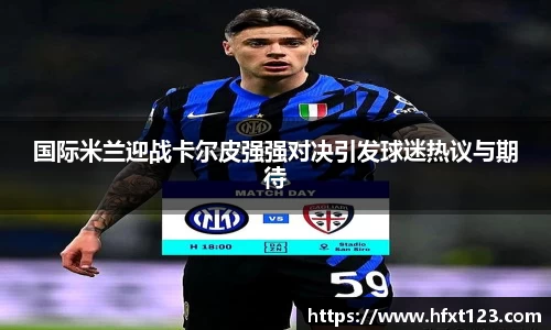 国际米兰迎战卡尔皮强强对决引发球迷热议与期待