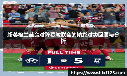 新英格兰革命对阵费城联合的精彩对决回顾与分析