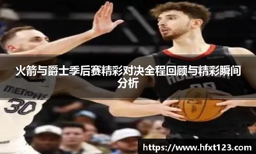 火箭与爵士季后赛精彩对决全程回顾与精彩瞬间分析