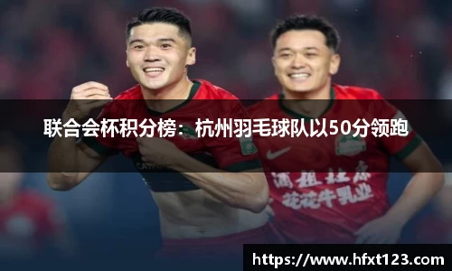 联合会杯积分榜：杭州羽毛球队以50分领跑