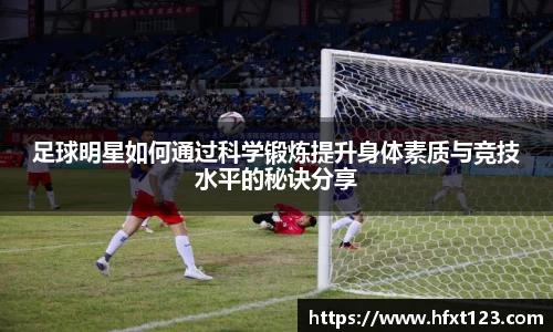 足球明星如何通过科学锻炼提升身体素质与竞技水平的秘诀分享