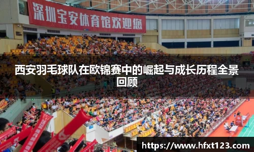 西安羽毛球队在欧锦赛中的崛起与成长历程全景回顾