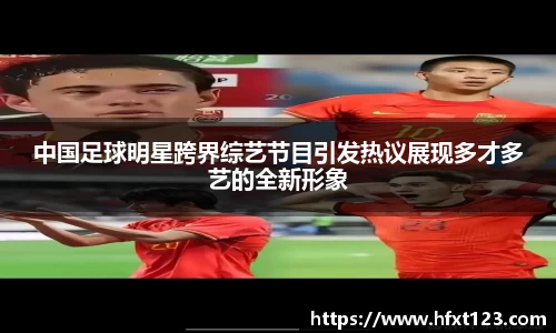 中国足球明星跨界综艺节目引发热议展现多才多艺的全新形象