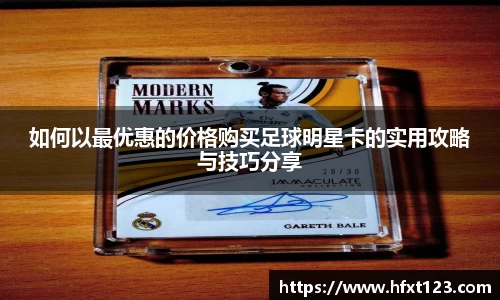 如何以最优惠的价格购买足球明星卡的实用攻略与技巧分享