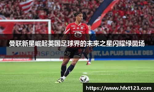 曼联新星崛起英国足球界的未来之星闪耀绿茵场