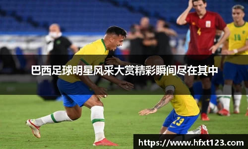巴西足球明星风采大赏精彩瞬间尽在其中