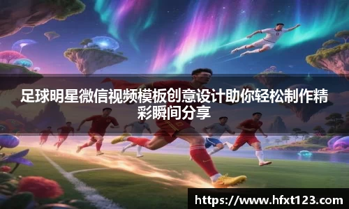 足球明星微信视频模板创意设计助你轻松制作精彩瞬间分享