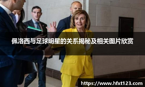 佩洛西与足球明星的关系揭秘及相关图片欣赏